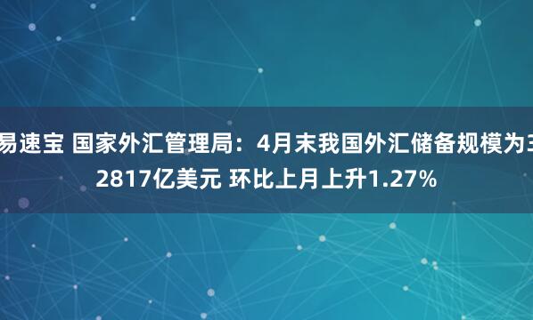 易速宝 国家外汇管理局：4月末我国外汇储备规模为32817亿美元 环比上月上升1.27%
