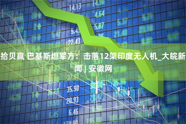 拾贝赢 巴基斯坦军方：击落12架印度无人机_大皖新闻 | 安徽网