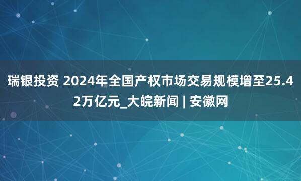 瑞银投资 2024年全国产权市场交易规模增至25.42万亿元_大皖新闻 | 安徽网