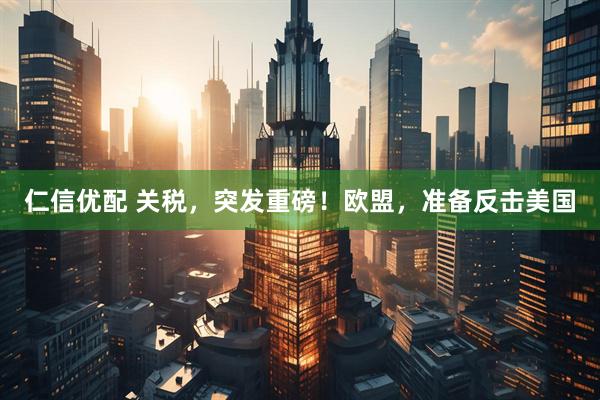 仁信优配 关税，突发重磅！欧盟，准备反击美国