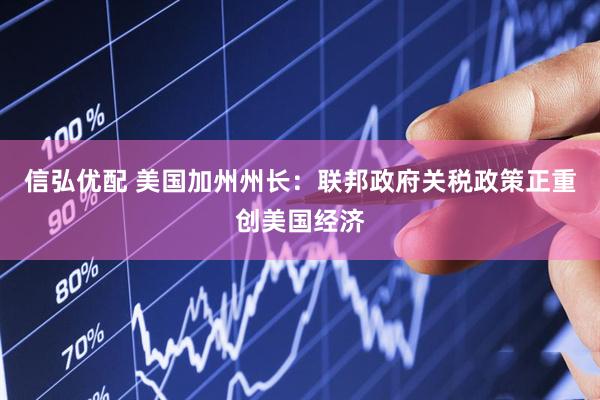 信弘优配 美国加州州长：联邦政府关税政策正重创美国经济