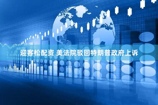 迎客松配资 美法院驳回特朗普政府上诉
