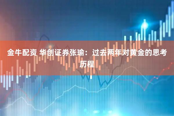 金牛配资 华创证券张瑜：过去两年对黄金的思考历程