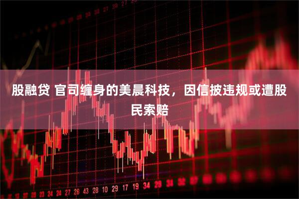 股融贷 官司缠身的美晨科技，因信披违规或遭股民索赔