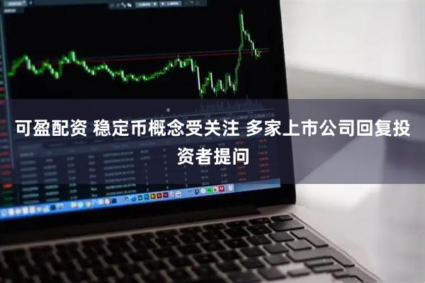 可盈配资 稳定币概念受关注 多家上市公司回复投资者提问