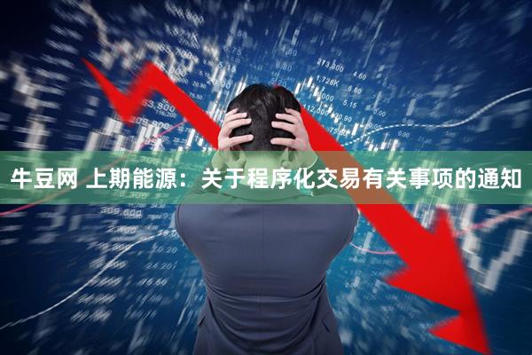 牛豆网 上期能源：关于程序化交易有关事项的通知