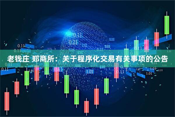 老钱庄 郑商所：关于程序化交易有关事项的公告