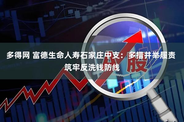 多得网 富德生命人寿石家庄中支：多措并举履责 筑牢反洗钱防线