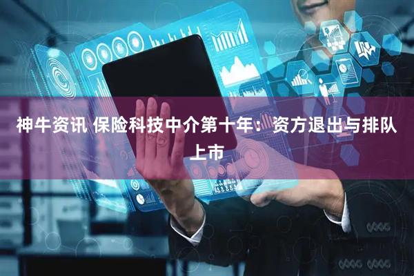 神牛资讯 保险科技中介第十年：资方退出与排队上市