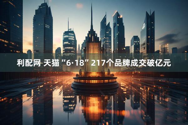 利配网 天猫“6·18”217个品牌成交破亿元