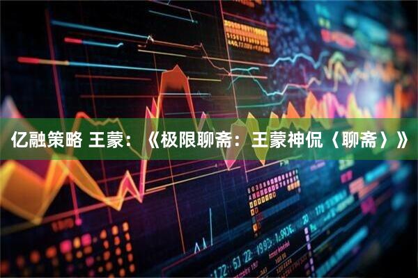 亿融策略 王蒙：《极限聊斋：王蒙神侃〈聊斋〉》