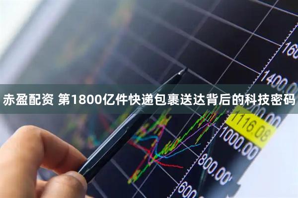 赤盈配资 第1800亿件快递包裹送达背后的科技密码