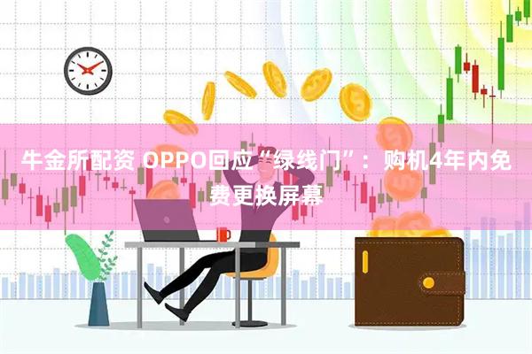 牛金所配资 OPPO回应“绿线门”：购机4年内免费更换屏幕