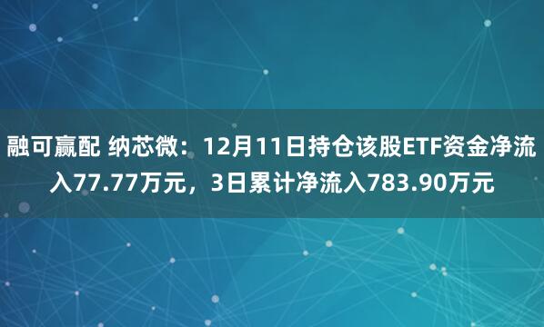 融可赢配 纳芯微：12月11日持仓该股ETF资金净流入77.77万元，3日累计净流入783.90万元
