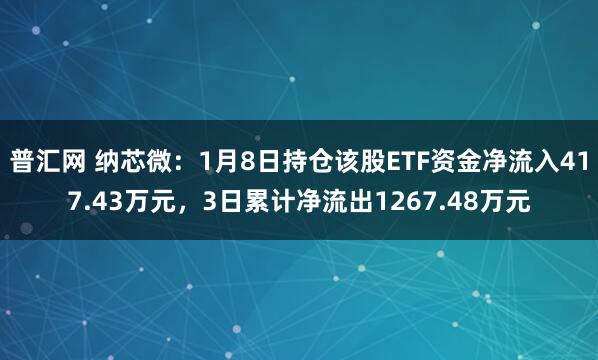 普汇网 纳芯微：1月8日持仓该股ETF资金净流入417.43万元，3日累计净流出1267.48万元