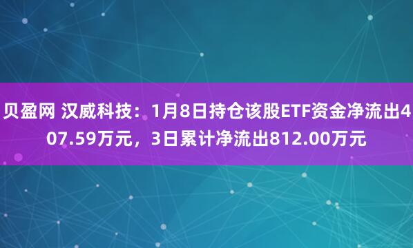 贝盈网 汉威科技：1月8日持仓该股ETF资金净流出407.59万元，3日累计净流出812.00万元